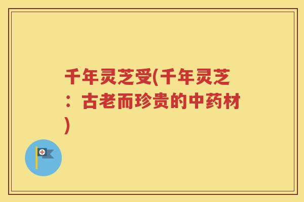 千年灵芝受(千年灵芝：古老而珍贵的中药材)
