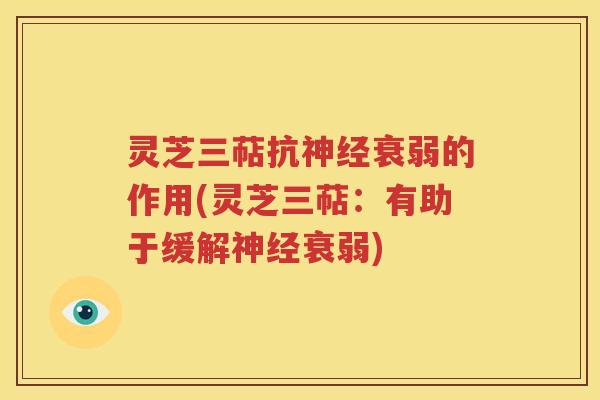 灵芝三萜抗神经衰弱的作用(灵芝三萜：有助于缓解神经衰弱)