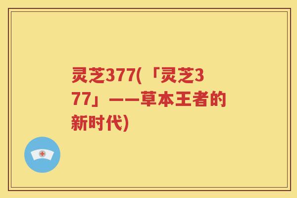 灵芝377(「灵芝377」——草本王者的新时代)