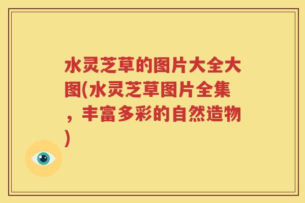 水灵芝草的图片大全大图(水灵芝草图片全集，丰富多彩的自然造物)