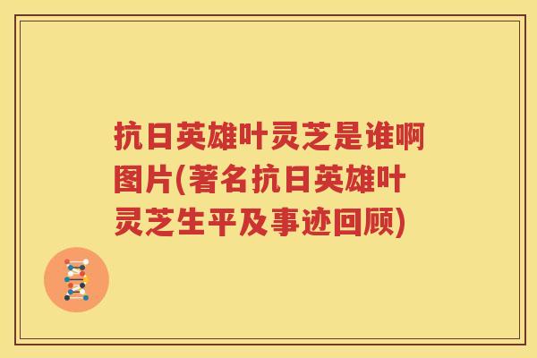 抗日英雄叶灵芝是谁啊图片(著名抗日英雄叶灵芝生平及事迹回顾)