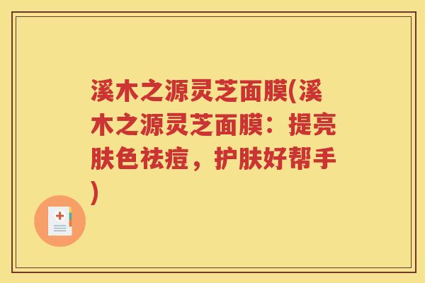 溪木之源灵芝面膜(溪木之源灵芝面膜：提亮肤色祛痘，护肤好帮手)
