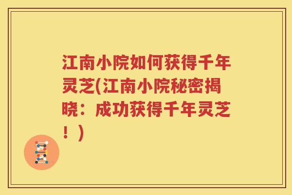 江南小院如何获得千年灵芝(江南小院秘密揭晓：成功获得千年灵芝！)