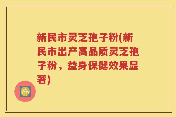 新民市灵芝孢子粉(新民市出产高品质灵芝孢子粉，益身保健效果显著)