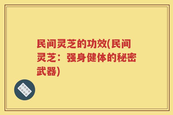 民间灵芝的功效(民间灵芝：强身健体的秘密武器)
