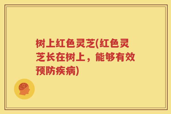 树上红色灵芝(红色灵芝长在树上，能够有效预防疾病)