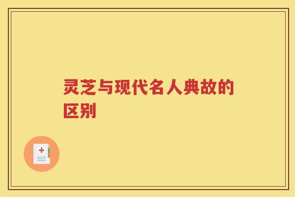 灵芝与现代名人典故的区别