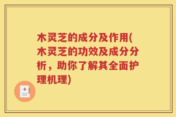 木灵芝的成分及作用(木灵芝的功效及成分分析，助你了解其全面护理机理)