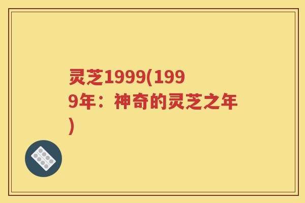 灵芝1999(1999年：神奇的灵芝之年)