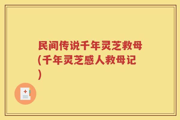 民间传说千年灵芝救母(千年灵芝感人救母记)