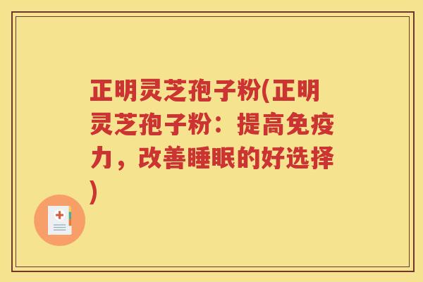 正明灵芝孢子粉(正明灵芝孢子粉：提高免疫力，改善睡眠的好选择)