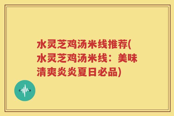 水灵芝鸡汤米线推荐(水灵芝鸡汤米线：美味清爽炎炎夏日必品)