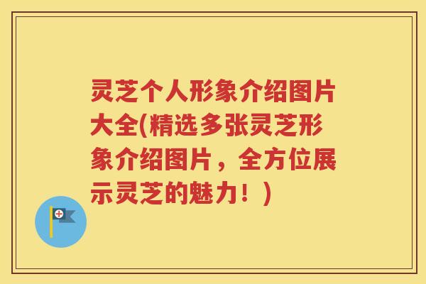 灵芝个人形象介绍图片大全(精选多张灵芝形象介绍图片，全方位展示灵芝的魅力！)