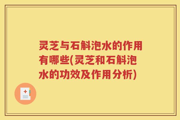 灵芝与石斛泡水的作用有哪些(灵芝和石斛泡水的功效及作用分析)