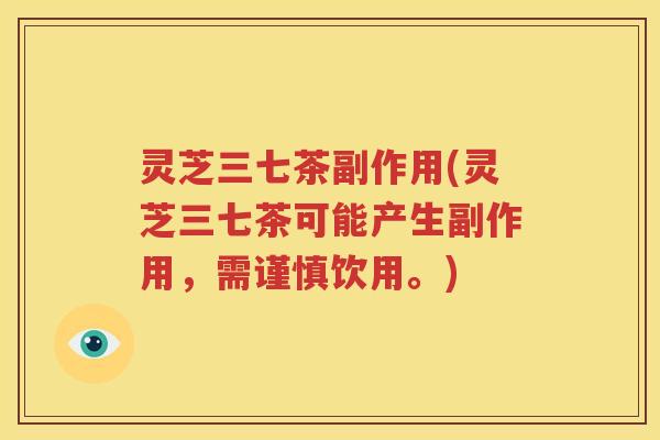 灵芝三七茶副作用(灵芝三七茶可能产生副作用，需谨慎饮用。)