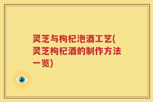 灵芝与枸杞泡酒工艺(灵芝枸杞酒的制作方法一览)
