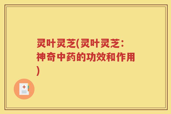 灵叶灵芝(灵叶灵芝：神奇中药的功效和作用)