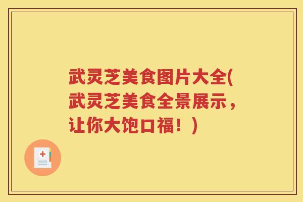 武灵芝美食图片大全(武灵芝美食全景展示，让你大饱口福！)