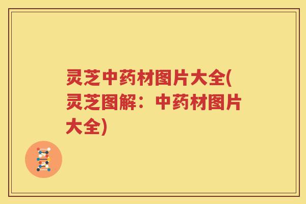 灵芝中药材图片大全(灵芝图解：中药材图片大全)