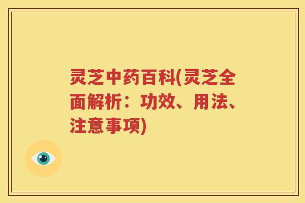 灵芝中药百科(灵芝全面解析：功效、用法、注意事项)