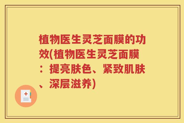 植物医生灵芝面膜的功效(植物医生灵芝面膜：提亮肤色、紧致肌肤、深层滋养)
