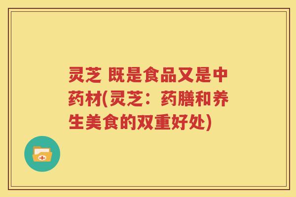 灵芝 既是食品又是中药材(灵芝：药膳和养生美食的双重好处)
