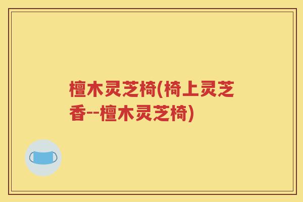 檀木灵芝椅(椅上灵芝香--檀木灵芝椅)