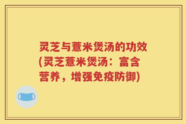 灵芝与薏米煲汤的功效(灵芝薏米煲汤：富含营养，增强免疫防御)