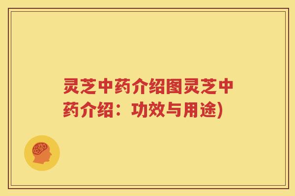 灵芝中药介绍图灵芝中药介绍：功效与用途)