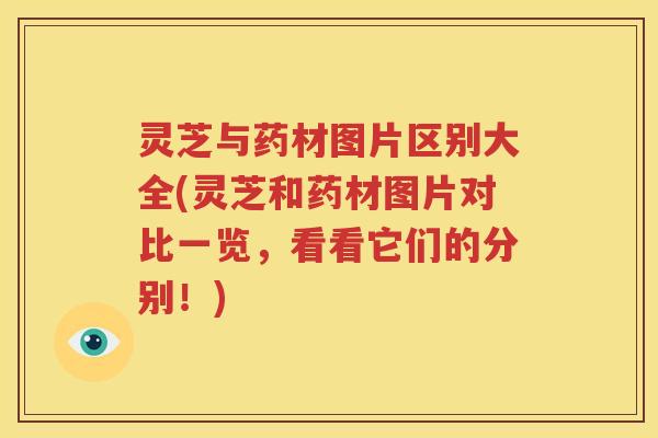灵芝与药材图片区别大全(灵芝和药材图片对比一览，看看它们的分别！)