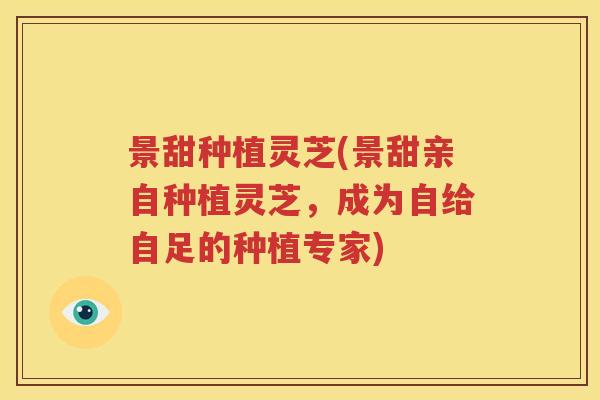 景甜种植灵芝(景甜亲自种植灵芝，成为自给自足的种植专家)