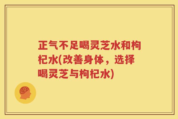 正气不足喝灵芝水和枸杞水(改善身体，选择喝灵芝与枸杞水)