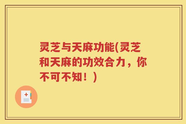灵芝与天麻功能(灵芝和天麻的功效合力，你不可不知！)