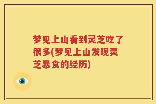 梦见上山看到灵芝吃了很多(梦见上山发现灵芝暴食的经历)