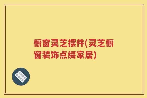 橱窗灵芝摆件(灵芝橱窗装饰点缀家居)