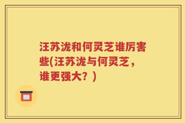 汪苏泷和何灵芝谁厉害些(汪苏泷与何灵芝，谁更强大？)