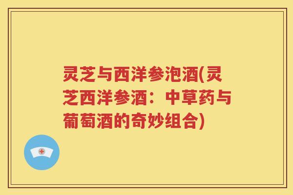 灵芝与西洋参泡酒(灵芝西洋参酒：中草药与葡萄酒的奇妙组合)