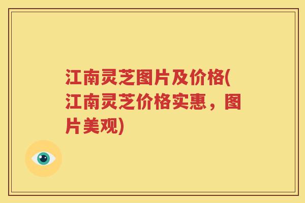 江南灵芝图片及价格(江南灵芝价格实惠，图片美观)