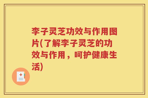 李子灵芝功效与作用图片(了解李子灵芝的功效与作用，呵护健康生活)