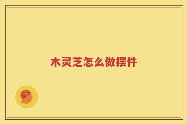 木灵芝怎么做摆件
