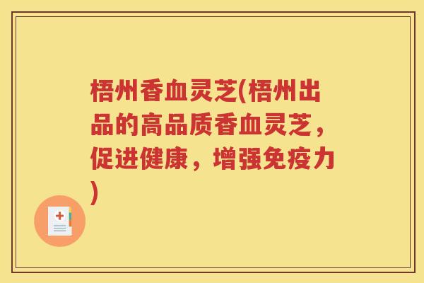 梧州香血灵芝(梧州出品的高品质香血灵芝，促进健康，增强免疫力)