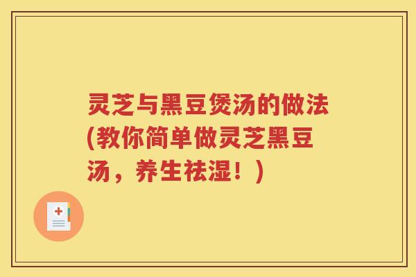 灵芝与黑豆煲汤的做法(教你简单做灵芝黑豆汤，养生祛湿！)