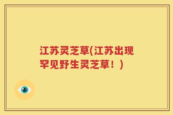 江苏灵芝草(江苏出现罕见野生灵芝草！)