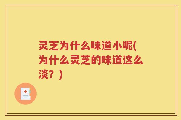 灵芝为什么味道小呢(为什么灵芝的味道这么淡？)