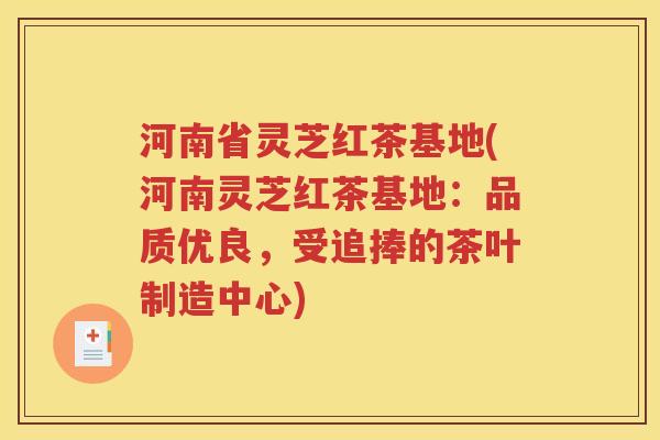 河南省灵芝红茶基地(河南灵芝红茶基地：品质优良，受追捧的茶叶制造中心)