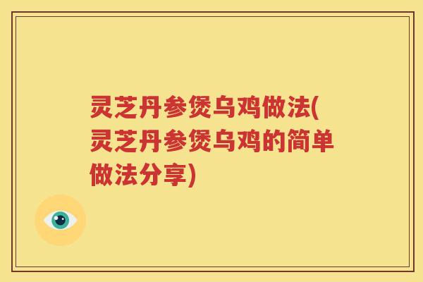 灵芝丹参煲乌鸡做法(灵芝丹参煲乌鸡的简单做法分享)