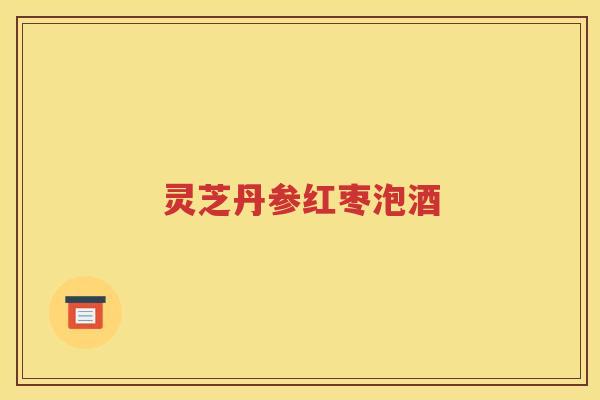 灵芝丹参红枣泡酒