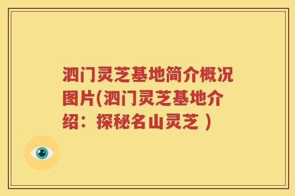 泗门灵芝基地简介概况图片(泗门灵芝基地介绍：探秘名山灵芝 )