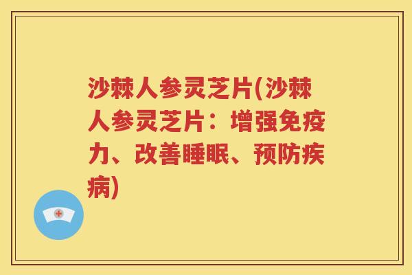 沙棘人参灵芝片(沙棘人参灵芝片：增强免疫力、改善睡眠、预防疾病)
