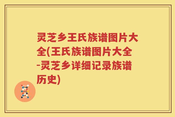 灵芝乡王氏族谱图片大全(王氏族谱图片大全-灵芝乡详细记录族谱历史)